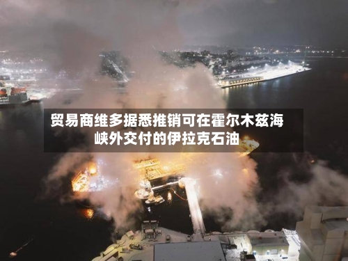 贸易商维多据悉推销可在霍尔木兹海峡外交付的伊拉克石油