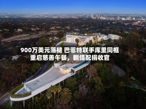 900万美元落槌 巴菲特联手库里同框重启慈善午餐	，翻倍配捐收官-第2张图片