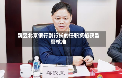 魏昱北京银行副行长的任职资格获监管核准