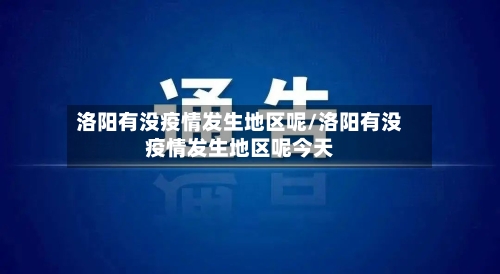 洛阳有没疫情发生地区呢/洛阳有没疫情发生地区呢今天