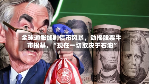 全球通胀加剧债市风暴	，动摇股票牛市根基，“现在一切取决于石油”-第3张图片