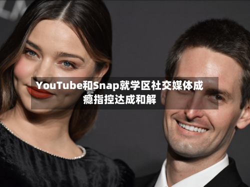 YouTube和Snap就学区社交媒体成瘾指控达成和解