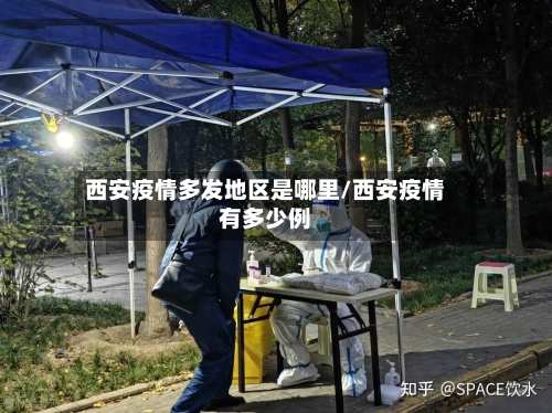 西安疫情多发地区是哪里/西安疫情有多少例