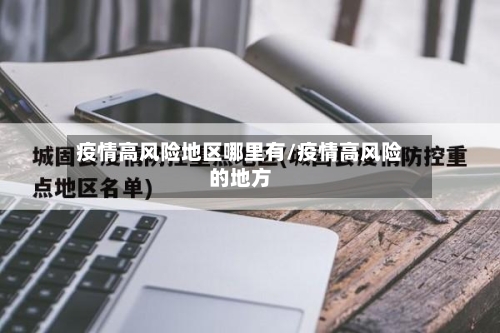 疫情高风险地区哪里有/疫情高风险的地方-第2张图片