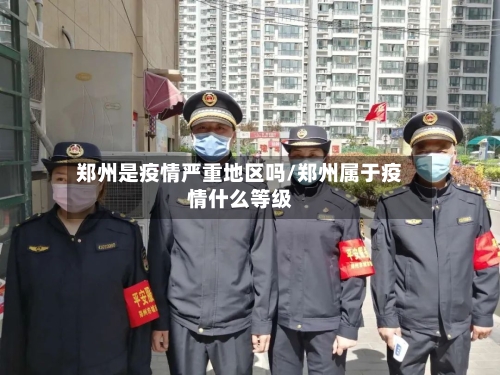 郑州是疫情严重地区吗/郑州属于疫情什么等级