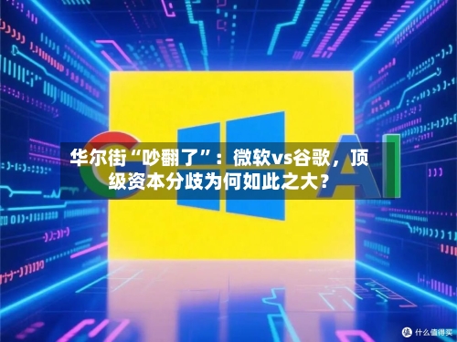 华尔街“吵翻了”：微软vs谷歌，顶级资本分歧为何如此之大？