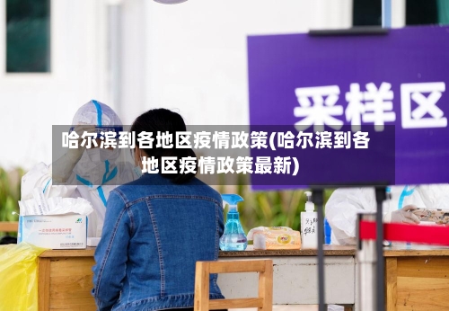哈尔滨到各地区疫情政策(哈尔滨到各地区疫情政策最新)-第3张图片