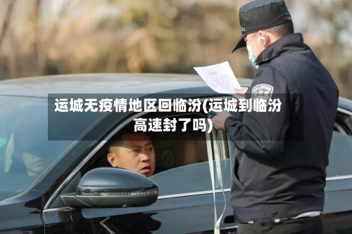 运城无疫情地区回临汾(运城到临汾高速封了吗)-第2张图片