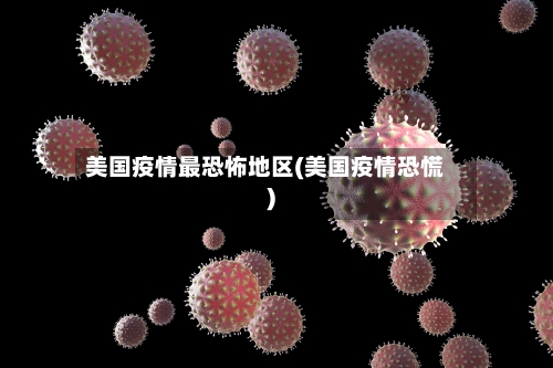 美国疫情最恐怖地区(美国疫情恐慌)