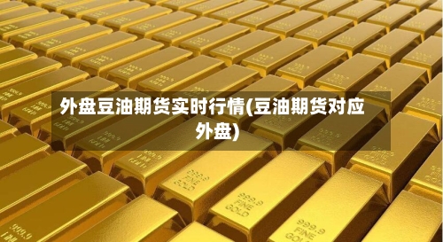 外盘豆油期货实时行情(豆油期货对应外盘)