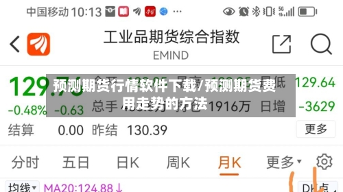 预测期货行情软件下载/预测期货费用走势的方法-第2张图片