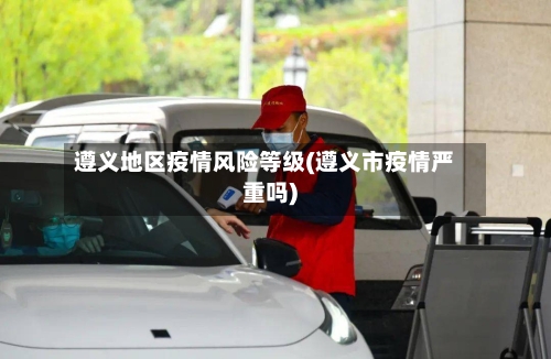 遵义地区疫情风险等级(遵义市疫情严重吗)