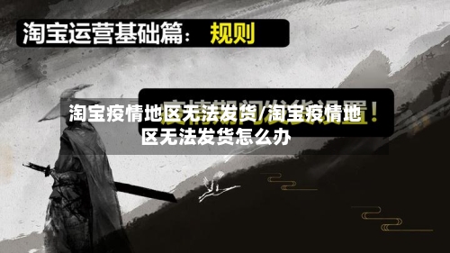 淘宝疫情地区无法发货/淘宝疫情地区无法发货怎么办-第2张图片