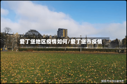 爱丁堡地区疫情如何/爱丁堡市疫情