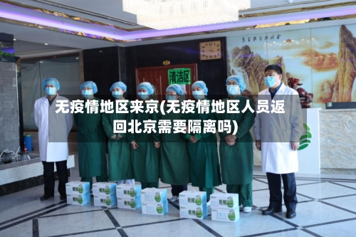 无疫情地区来京(无疫情地区人员返回北京需要隔离吗)