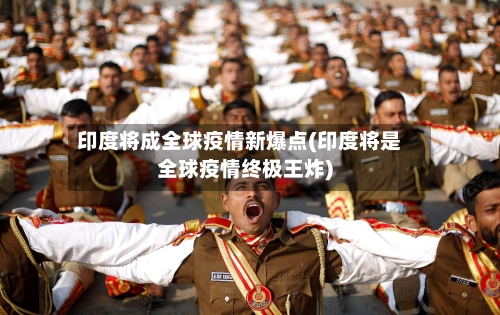 印度将成全球疫情新爆点(印度将是全球疫情终极王炸)-第2张图片