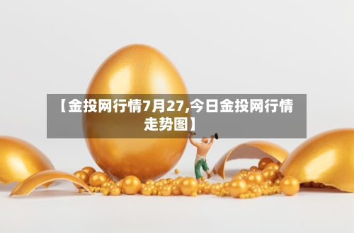 【金投网行情7月27,今日金投网行情走势图】-第2张图片