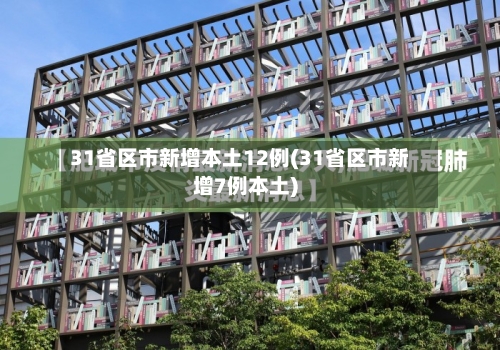 31省区市新增本土12例(31省区市新增7例本土)