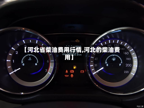 【河北省柴油费用行情,河北的柴油费用】-第2张图片