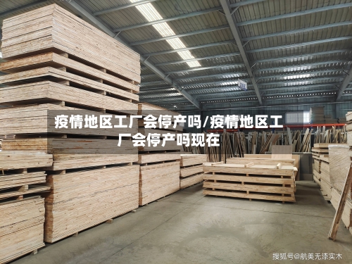 疫情地区工厂会停产吗/疫情地区工厂会停产吗现在-第2张图片