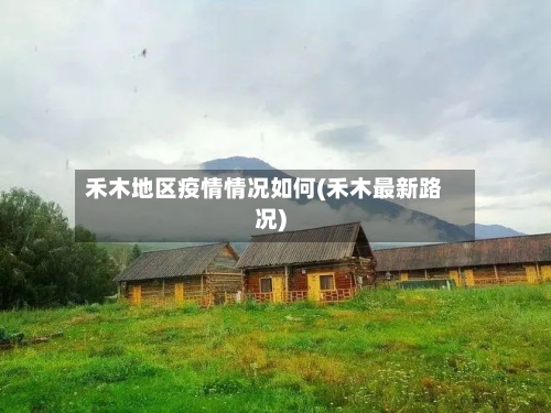 禾木地区疫情情况如何(禾木最新路况)-第2张图片