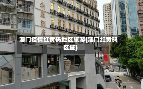 澳门疫情红黄码地区旅游(澳门红黄码区域)-第2张图片