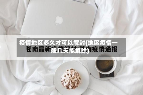 疫情地区多久才可以解封(地区疫情一般几天能解除)-第2张图片