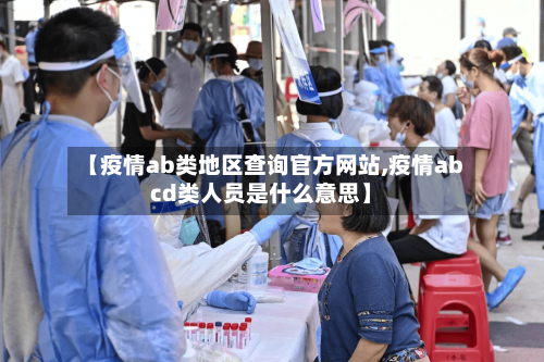 【疫情ab类地区查询官方网站,疫情abcd类人员是什么意思】