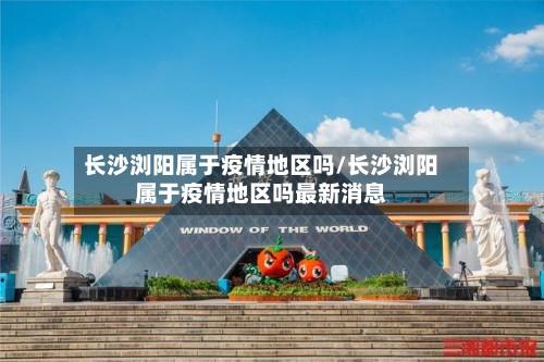 长沙浏阳属于疫情地区吗/长沙浏阳属于疫情地区吗最新消息