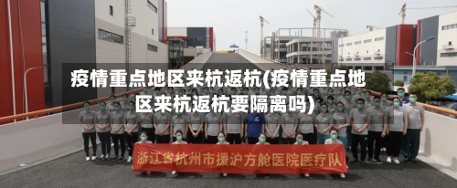 疫情重点地区来杭返杭(疫情重点地区来杭返杭要隔离吗)