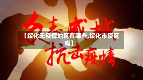 【绥化无疫情地区有哪些,绥化市疫区吗】-第3张图片