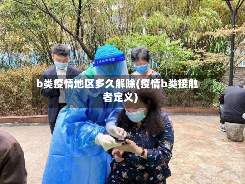 b类疫情地区多久解除(疫情b类接触者定义)