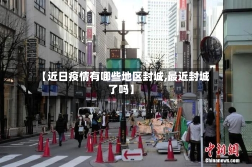 【近日疫情有哪些地区封城,最近封城了吗】-第3张图片