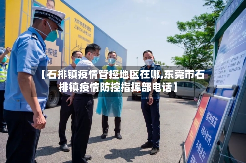 【石排镇疫情管控地区在哪,东莞市石排镇疫情防控指挥部电话】-第3张图片