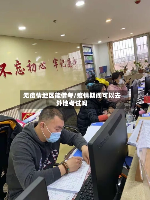无疫情地区能借考/疫情期间可以去外地考试吗