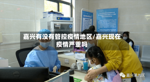 嘉兴有没有管控疫情地区/嘉兴现在疫情严重吗