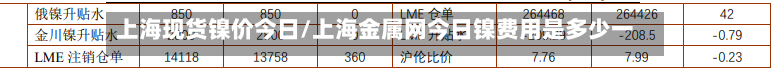 上海现货镍价今日/上海金属网今日镍费用是多少一吨
