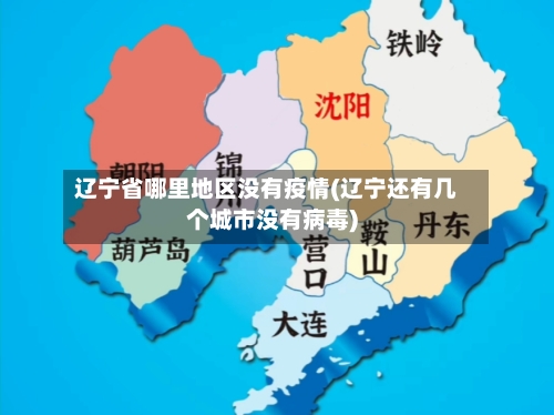 辽宁省哪里地区没有疫情(辽宁还有几个城市没有病毒)-第3张图片