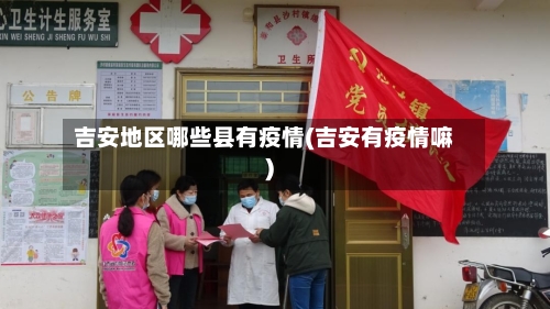 吉安地区哪些县有疫情(吉安有疫情嘛)-第2张图片