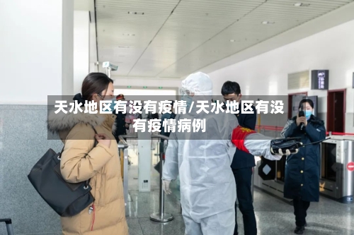 天水地区有没有疫情/天水地区有没有疫情病例-第2张图片
