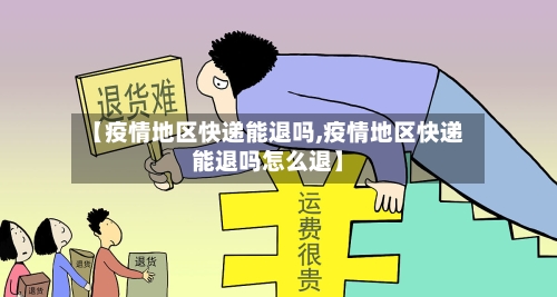 【疫情地区快递能退吗,疫情地区快递能退吗怎么退】-第3张图片