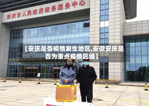 【安庆是否疫情发生地区,安徽安庆是否为重点疫情区域】-第2张图片
