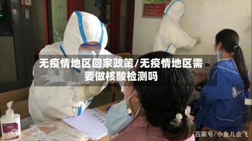 无疫情地区回家政策/无疫情地区需要做核酸检测吗