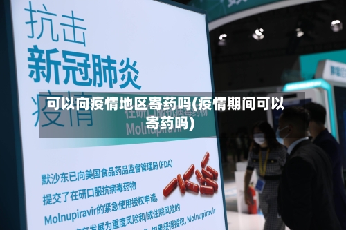 可以向疫情地区寄药吗(疫情期间可以寄药吗)-第2张图片