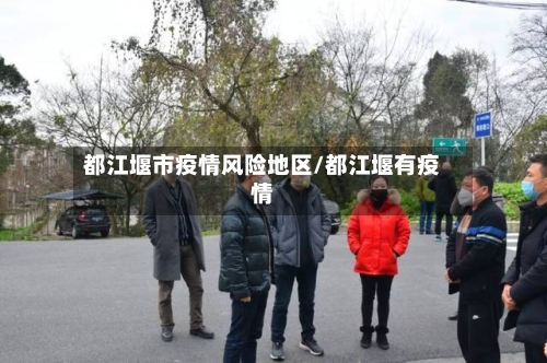 都江堰市疫情风险地区/都江堰有疫情