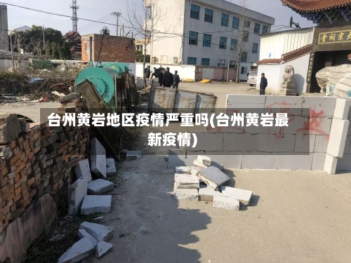 台州黄岩地区疫情严重吗(台州黄岩最新疫情)