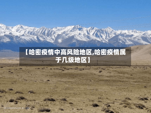 【哈密疫情中高风险地区,哈密疫情属于几级地区】-第2张图片
