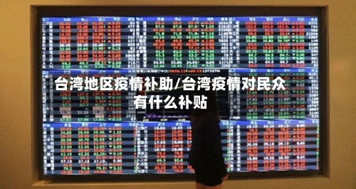 台湾地区疫情补助/台湾疫情对民众有什么补贴-第3张图片