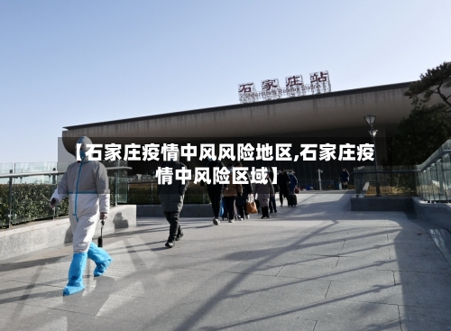 【石家庄疫情中风风险地区,石家庄疫情中风险区域】-第2张图片