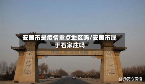 安国市是疫情重点地区吗/安国市属于石家庄吗-第2张图片